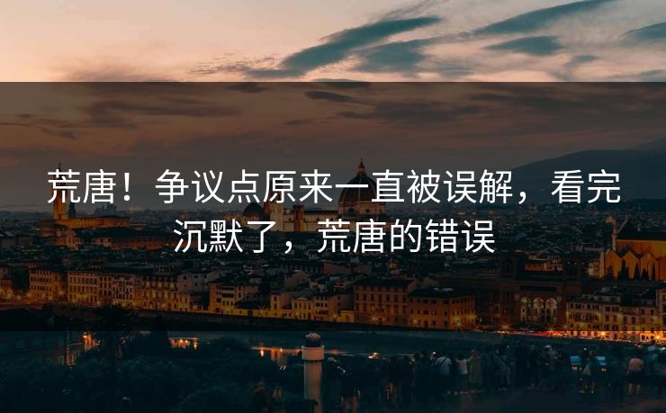 荒唐！争议点原来一直被误解，看完沉默了，荒唐的错误