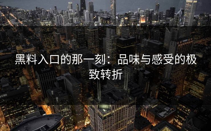 黑料入口的那一刻：品味与感受的极致转折